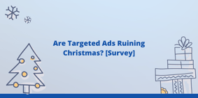 Are Targeted Ads Ruining Christmas? [Survey] - Featured Image