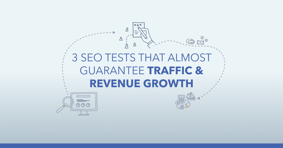 3 SEO Tests That Almost Guarantee Traffic & Revenue Growth - Featured Image
